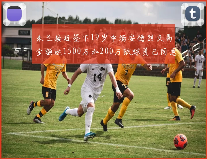 米兰接近签下19岁中场安德烈交易金额达1500万加200万欧球员已同意