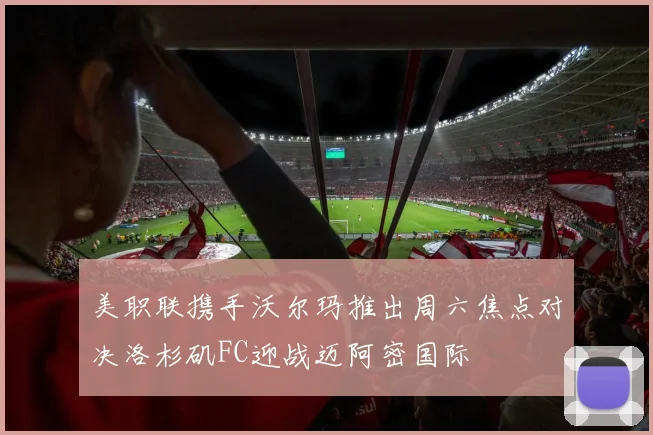 美职联携手沃尔玛推出周六焦点对决洛杉矶FC迎战迈阿密国际