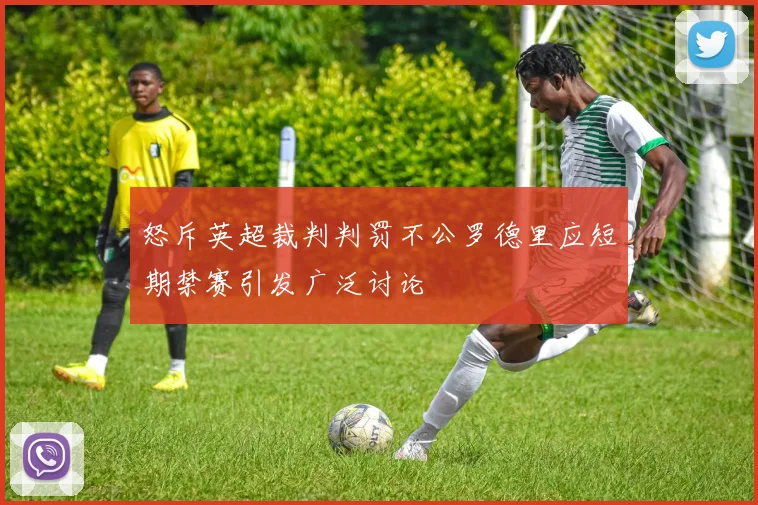 怒斥英超裁判判罚不公罗德里应短期禁赛引发广泛讨论