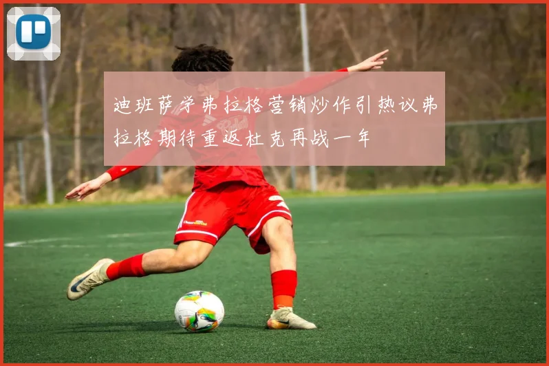 迪班萨学弗拉格营销炒作引热议弗拉格期待重返杜克再战一年