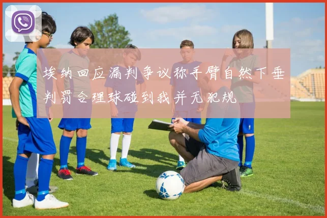 埃纳回应漏判争议称手臂自然下垂判罚合理球碰到我并无犯规