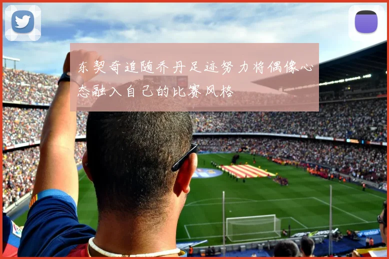 东契奇追随乔丹足迹努力将偶像心态融入自己的比赛风格