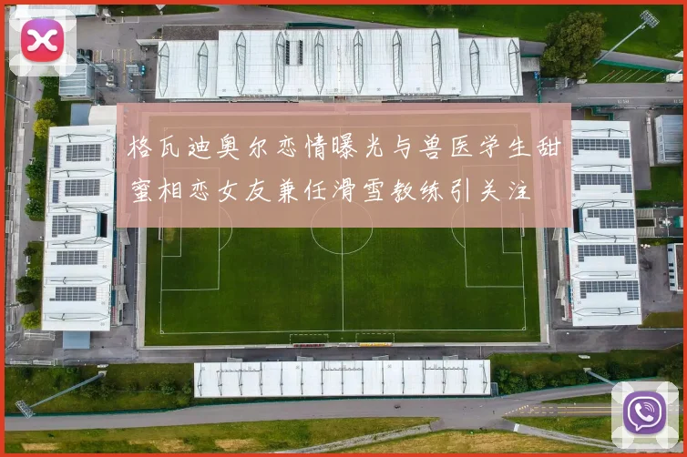 格瓦迪奥尔恋情曝光与兽医学生甜蜜相恋女友兼任滑雪教练引关注
