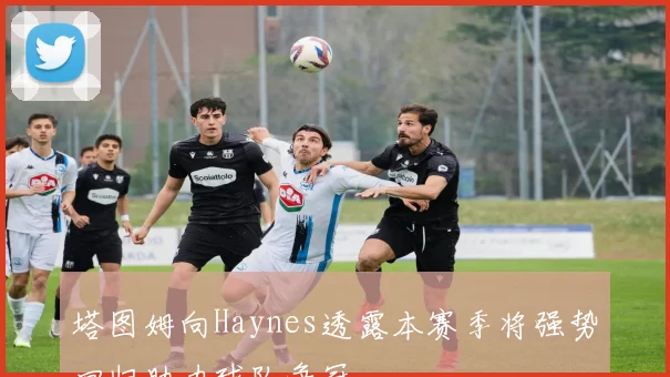 塔图姆向Haynes透露本赛季将强势回归助力球队争冠