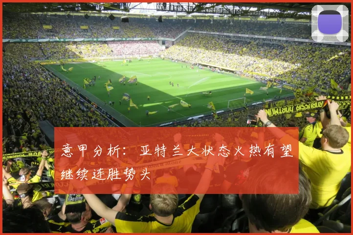 意甲分析：亚特兰大状态火热有望继续连胜势头