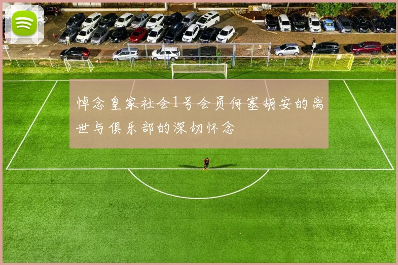 悼念皇家社会1号会员何塞胡安的离世与俱乐部的深切怀念