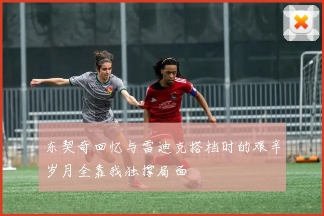 东契奇回忆与雷迪克搭档时的艰辛岁月全靠我独撑局面