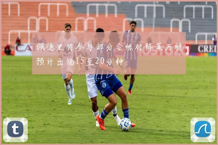 佩德里将参与部分合练对阵莱万特预计出场15至20分钟