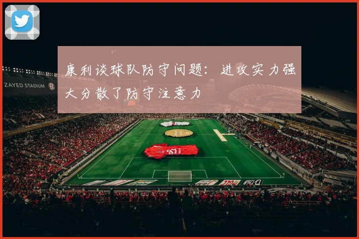康利谈球队防守问题：进攻实力强大分散了防守注意力