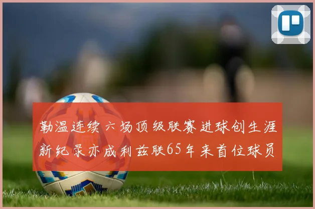 勒温连续六场顶级联赛进球创生涯新纪录亦成利兹联65年来首位球员