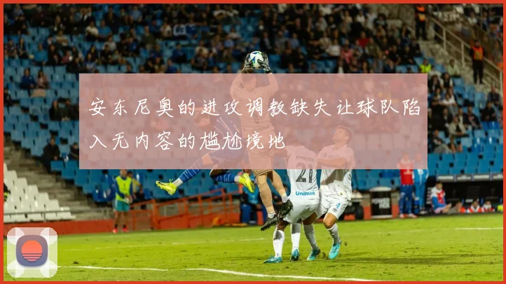 安东尼奥的进攻调教缺失让球队陷入无内容的尴尬境地