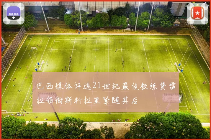 巴西媒体评选21世纪最佳教练费雷拉领衔斯科拉里紧随其后