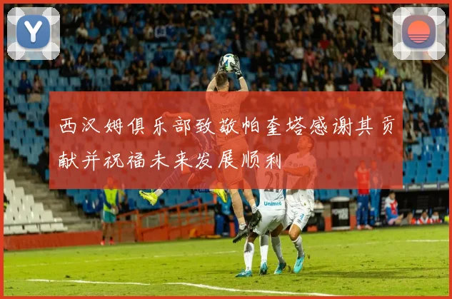 西汉姆俱乐部致敬帕奎塔感谢其贡献并祝福未来发展顺利