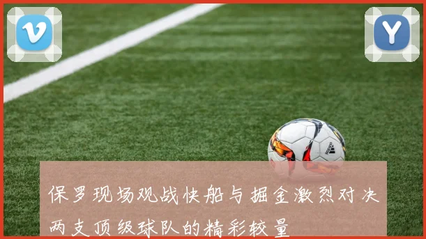 保罗现场观战快船与掘金激烈对决两支顶级球队的精彩较量