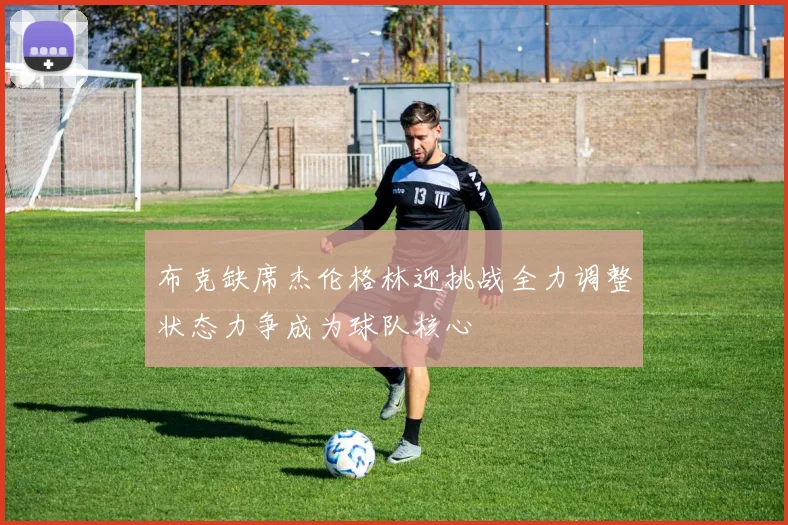 布克缺席杰伦格林迎挑战全力调整状态力争成为球队核心