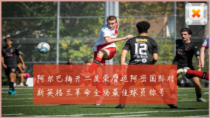 阿尔巴梅开二度荣膺迈阿密国际对新英格兰革命全场最佳球员称号